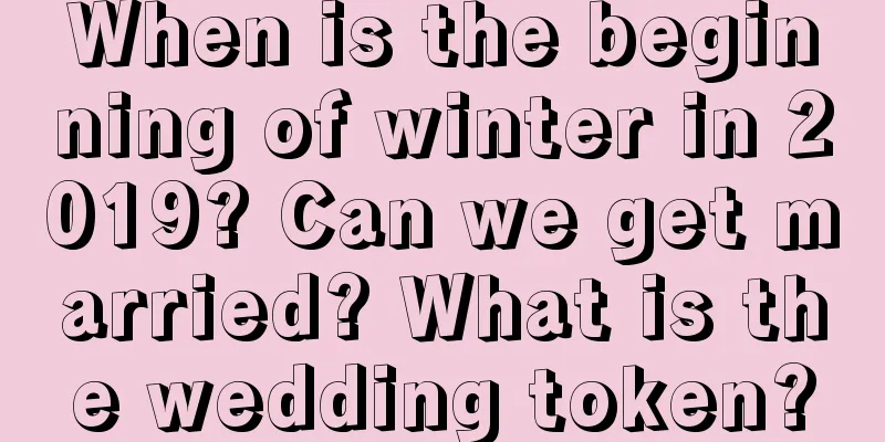 When is the beginning of winter in 2019? Can we get married? What is the wedding token?
