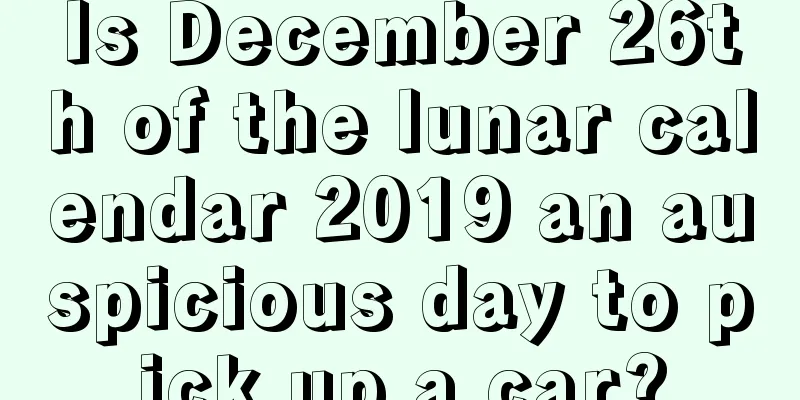 Is December 26th of the lunar calendar 2019 an auspicious day to pick up a car?