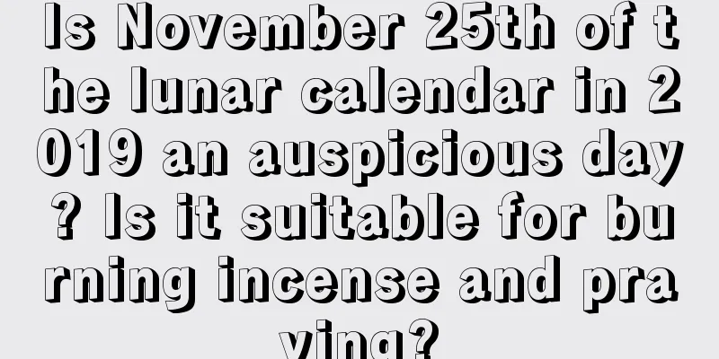 Is November 25th of the lunar calendar in 2019 an auspicious day? Is it suitable for burning incense and praying?