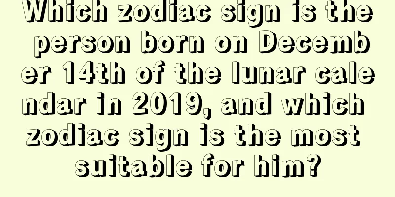 Which zodiac sign is the person born on December 14th of the lunar calendar in 2019, and which zodiac sign is the most suitable for him?