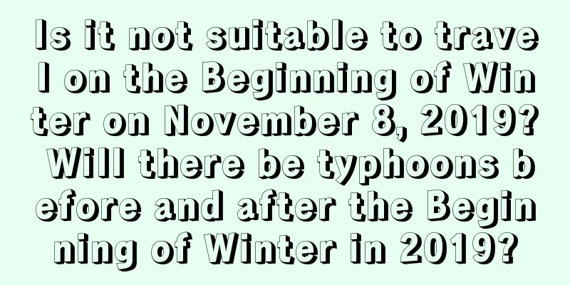 Is it not suitable to travel on the Beginning of Winter on November 8, 2019? Will there be typhoons before and after the Beginning of Winter in 2019?