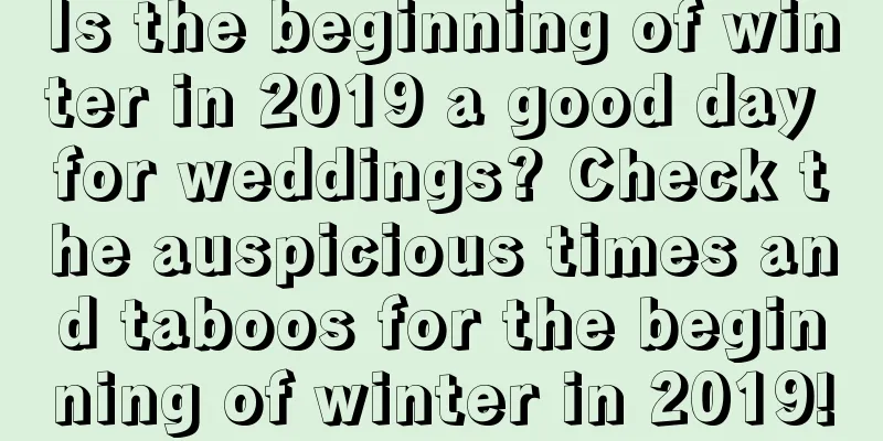 Is the beginning of winter in 2019 a good day for weddings? Check the auspicious times and taboos for the beginning of winter in 2019!