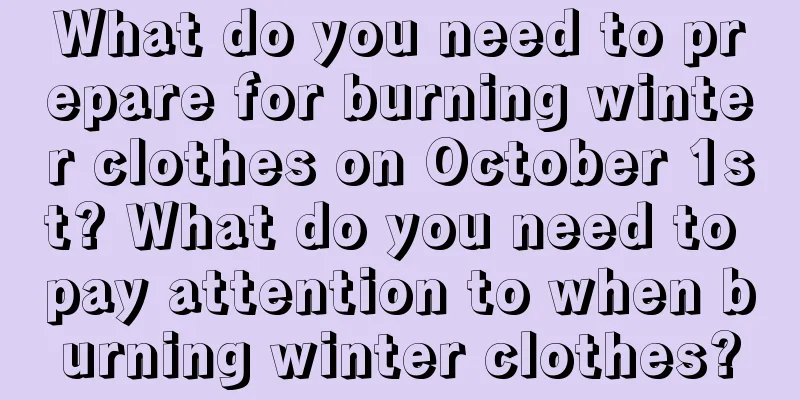What do you need to prepare for burning winter clothes on October 1st? What do you need to pay attention to when burning winter clothes?