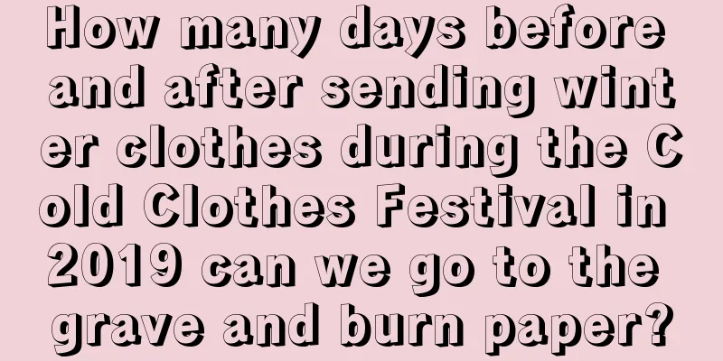 How many days before and after sending winter clothes during the Cold Clothes Festival in 2019 can we go to the grave and burn paper?