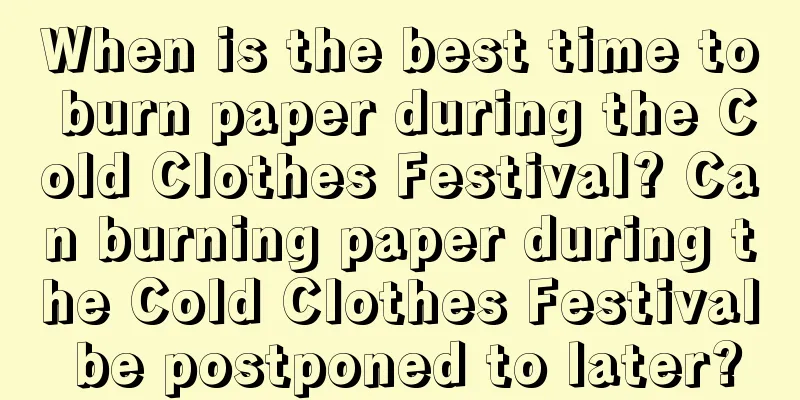 When is the best time to burn paper during the Cold Clothes Festival? Can burning paper during the Cold Clothes Festival be postponed to later?