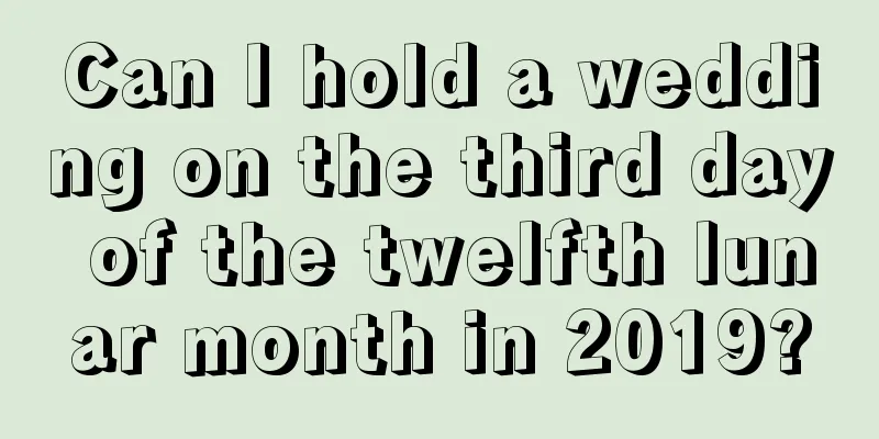Can I hold a wedding on the third day of the twelfth lunar month in 2019?