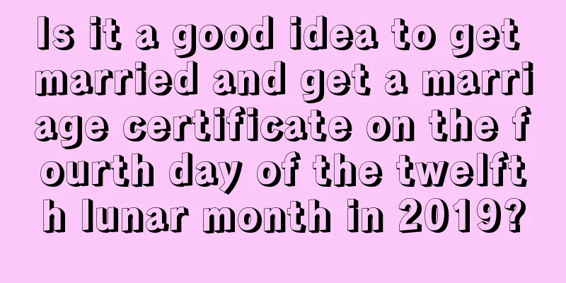 Is it a good idea to get married and get a marriage certificate on the fourth day of the twelfth lunar month in 2019?