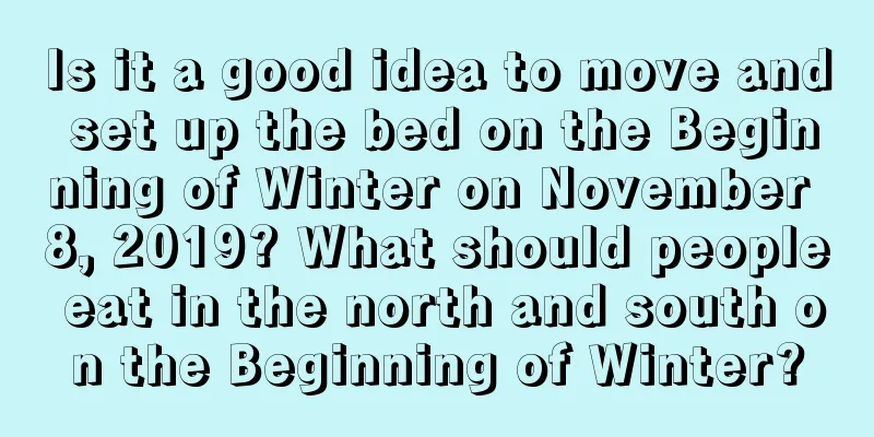 Is it a good idea to move and set up the bed on the Beginning of Winter on November 8, 2019? What should people eat in the north and south on the Beginning of Winter?