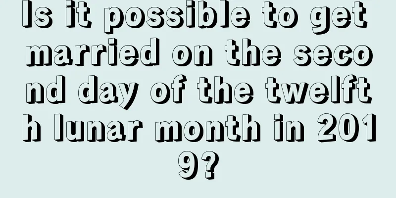 Is it possible to get married on the second day of the twelfth lunar month in 2019?