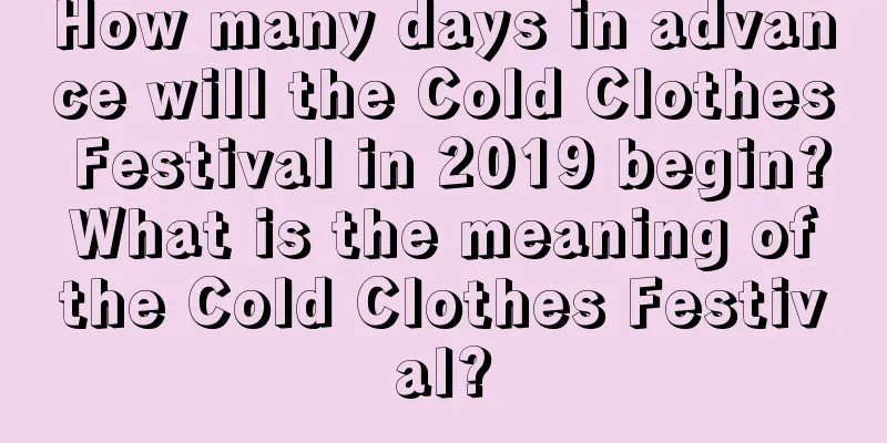 How many days in advance will the Cold Clothes Festival in 2019 begin? What is the meaning of the Cold Clothes Festival?