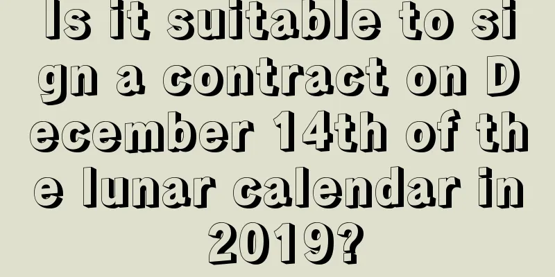 Is it suitable to sign a contract on December 14th of the lunar calendar in 2019?