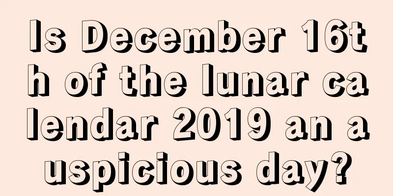 Is December 16th of the lunar calendar 2019 an auspicious day?