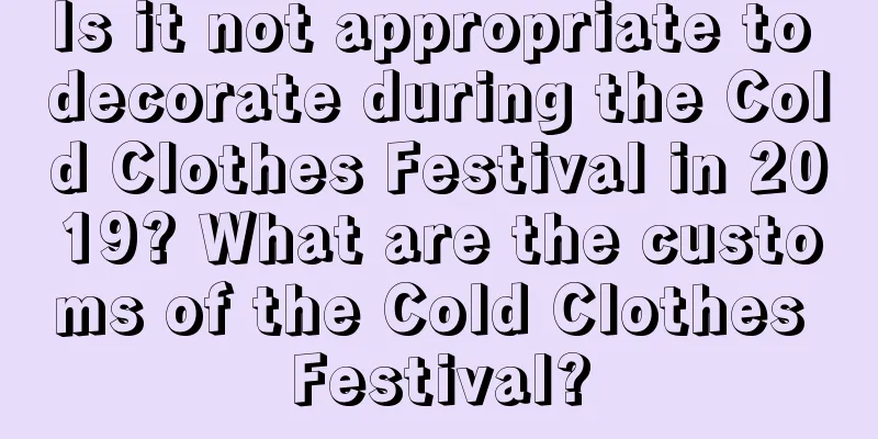 Is it not appropriate to decorate during the Cold Clothes Festival in 2019? What are the customs of the Cold Clothes Festival?