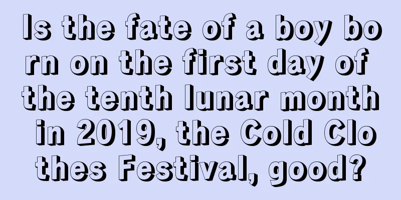Is the fate of a boy born on the first day of the tenth lunar month in 2019, the Cold Clothes Festival, good?