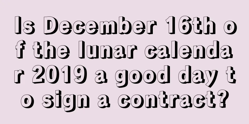 Is December 16th of the lunar calendar 2019 a good day to sign a contract?