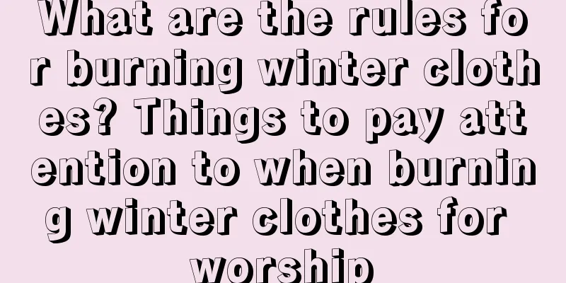 What are the rules for burning winter clothes? Things to pay attention to when burning winter clothes for worship