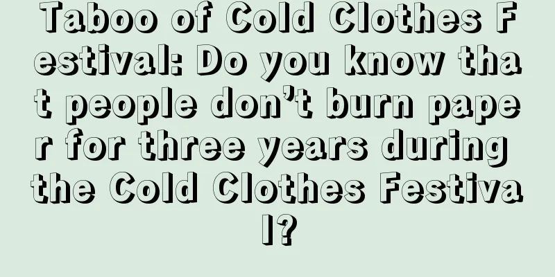 Taboo of Cold Clothes Festival: Do you know that people don’t burn paper for three years during the Cold Clothes Festival?