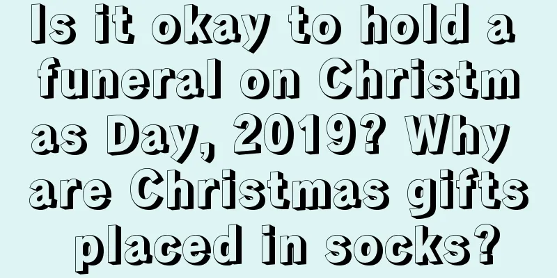 Is it okay to hold a funeral on Christmas Day, 2019? Why are Christmas gifts placed in socks?
