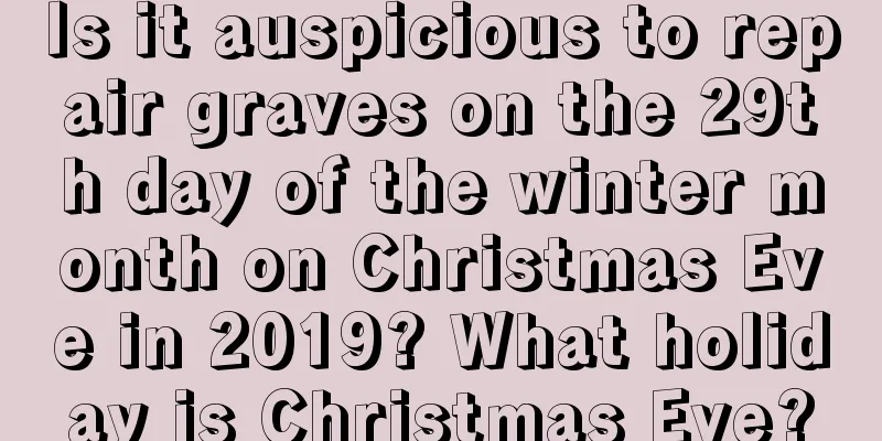 Is it auspicious to repair graves on the 29th day of the winter month on Christmas Eve in 2019? What holiday is Christmas Eve?