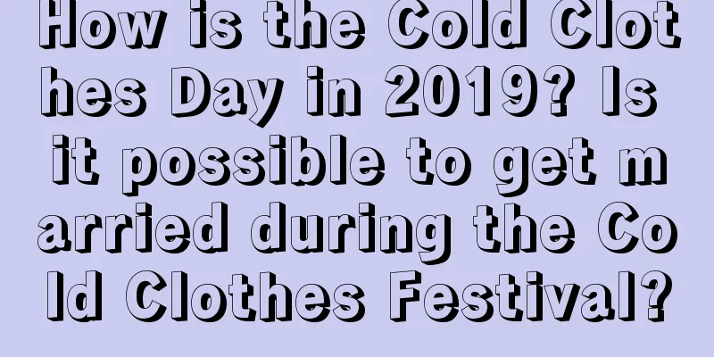 How is the Cold Clothes Day in 2019? Is it possible to get married during the Cold Clothes Festival?