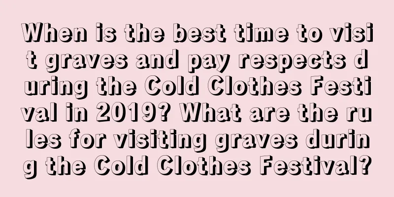 When is the best time to visit graves and pay respects during the Cold Clothes Festival in 2019? What are the rules for visiting graves during the Cold Clothes Festival?