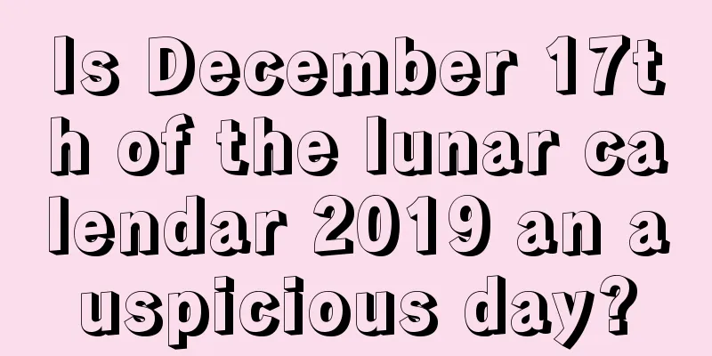Is December 17th of the lunar calendar 2019 an auspicious day?