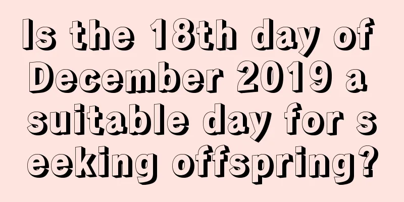 Is the 18th day of December 2019 a suitable day for seeking offspring?