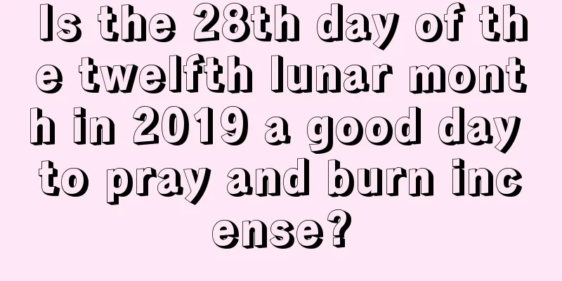 Is the 28th day of the twelfth lunar month in 2019 a good day to pray and burn incense?