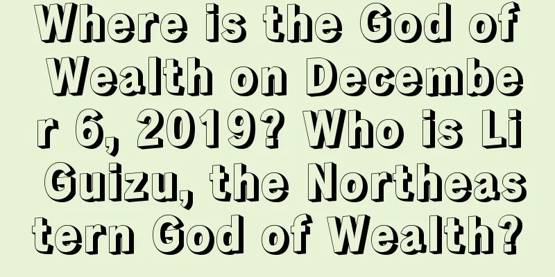 Where is the God of Wealth on December 6, 2019? Who is Li Guizu, the Northeastern God of Wealth?