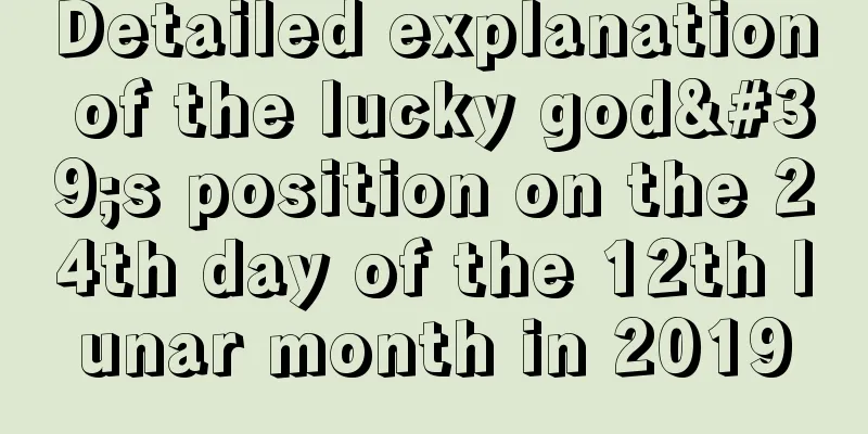 Detailed explanation of the lucky god's position on the 24th day of the 12th lunar month in 2019