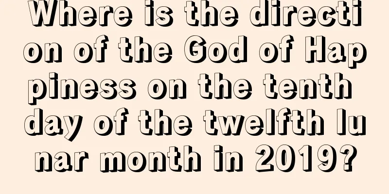 Where is the direction of the God of Happiness on the tenth day of the twelfth lunar month in 2019?