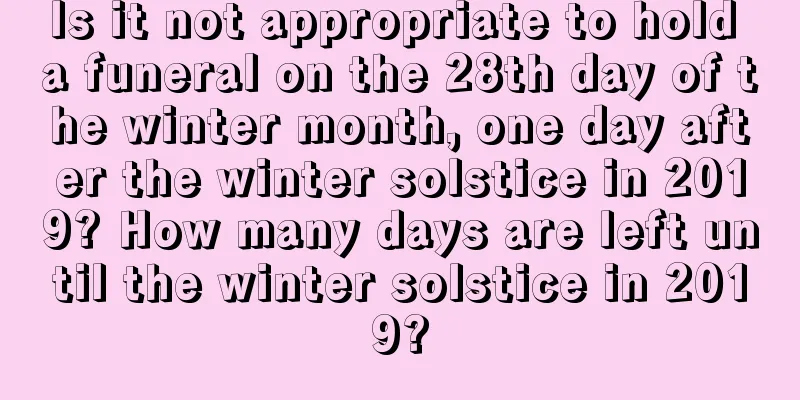 Is it not appropriate to hold a funeral on the 28th day of the winter month, one day after the winter solstice in 2019? How many days are left until the winter solstice in 2019?