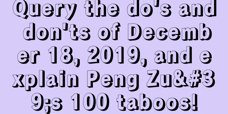 Query the do's and don'ts of December 18, 2019, and explain Peng Zu's 100 taboos!