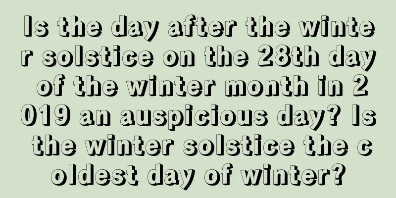 Is the day after the winter solstice on the 28th day of the winter month in 2019 an auspicious day? Is the winter solstice the coldest day of winter?