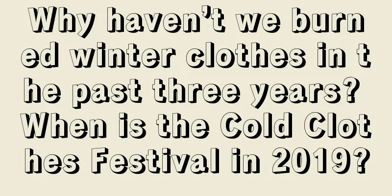 Why haven’t we burned winter clothes in the past three years? When is the Cold Clothes Festival in 2019?