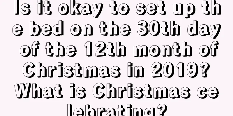 Is it okay to set up the bed on the 30th day of the 12th month of Christmas in 2019? What is Christmas celebrating?