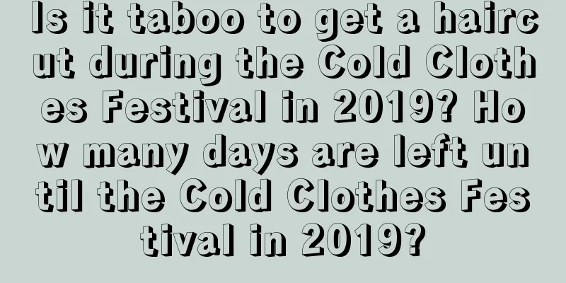 Is it taboo to get a haircut during the Cold Clothes Festival in 2019? How many days are left until the Cold Clothes Festival in 2019?