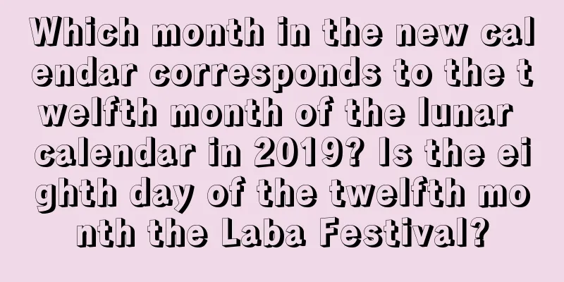 Which month in the new calendar corresponds to the twelfth month of the lunar calendar in 2019? Is the eighth day of the twelfth month the Laba Festival?