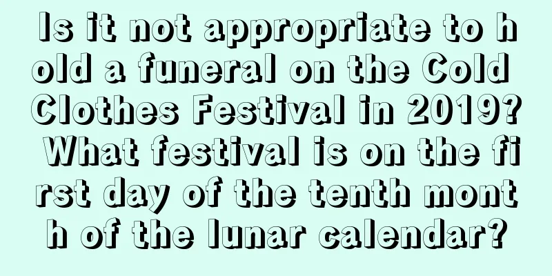 Is it not appropriate to hold a funeral on the Cold Clothes Festival in 2019? What festival is on the first day of the tenth month of the lunar calendar?
