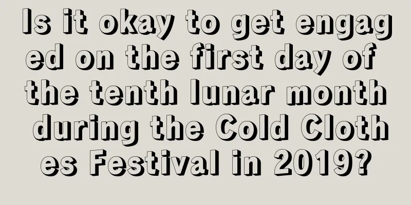 Is it okay to get engaged on the first day of the tenth lunar month during the Cold Clothes Festival in 2019?