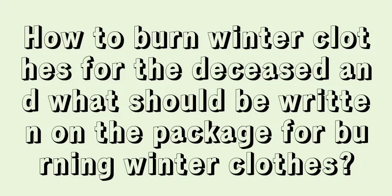 How to burn winter clothes for the deceased and what should be written on the package for burning winter clothes?
