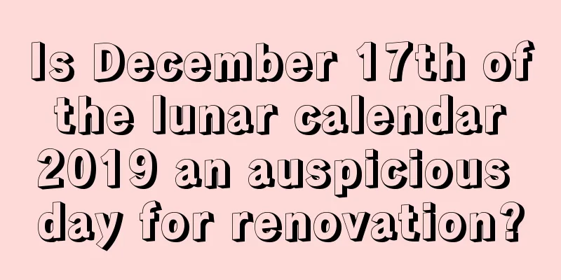 Is December 17th of the lunar calendar 2019 an auspicious day for renovation?