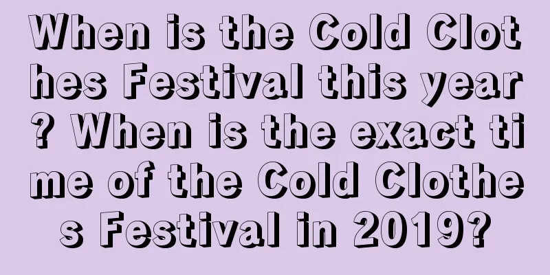 When is the Cold Clothes Festival this year? When is the exact time of the Cold Clothes Festival in 2019?