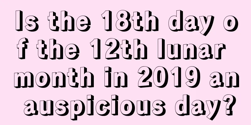 Is the 18th day of the 12th lunar month in 2019 an auspicious day?