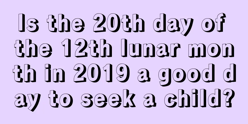 Is the 20th day of the 12th lunar month in 2019 a good day to seek a child?