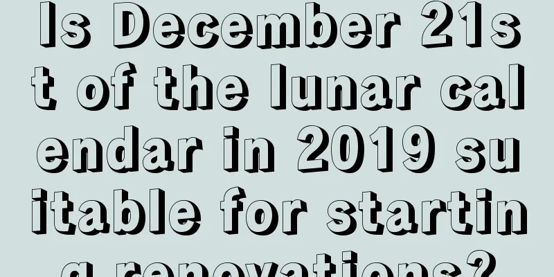 Is December 21st of the lunar calendar in 2019 suitable for starting renovations?