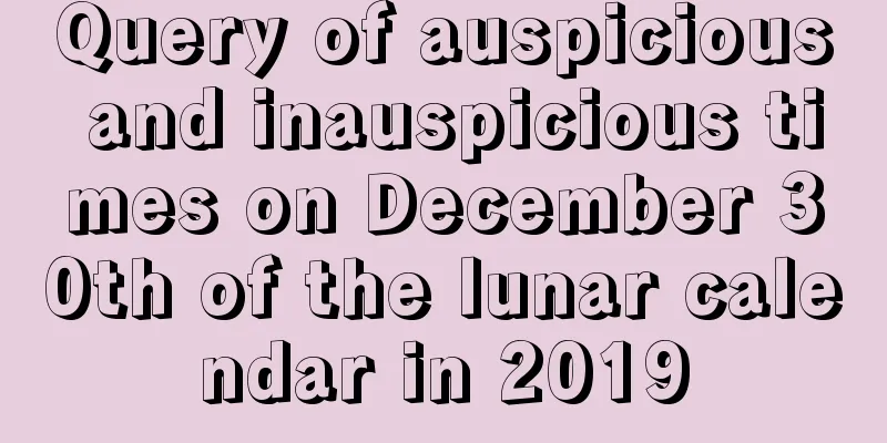 Query of auspicious and inauspicious times on December 30th of the lunar calendar in 2019