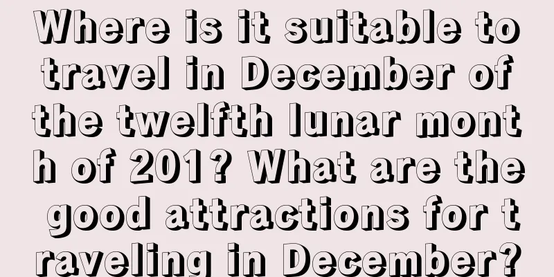 Where is it suitable to travel in December of the twelfth lunar month of 201? What are the good attractions for traveling in December?