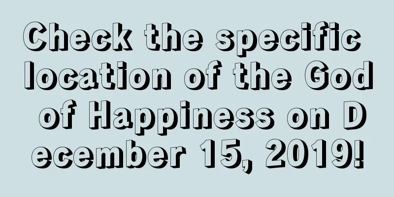 Check the specific location of the God of Happiness on December 15, 2019!