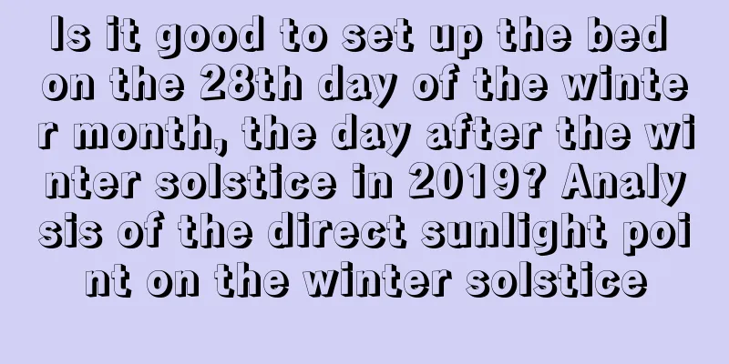 Is it good to set up the bed on the 28th day of the winter month, the day after the winter solstice in 2019? Analysis of the direct sunlight point on the winter solstice